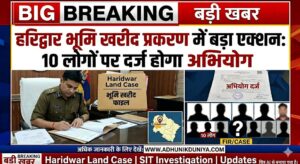 हरिद्वार भूमि खरीद प्रकरण में बड़ा एक्शन, 10 लोगों पर दर्ज होगा अभियोग