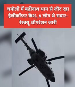 बद्रीनाथ से लौट रहा हेलीकॉप्टर चमोली में दुर्घटनाग्रस्त, छह लोग थे सवार!